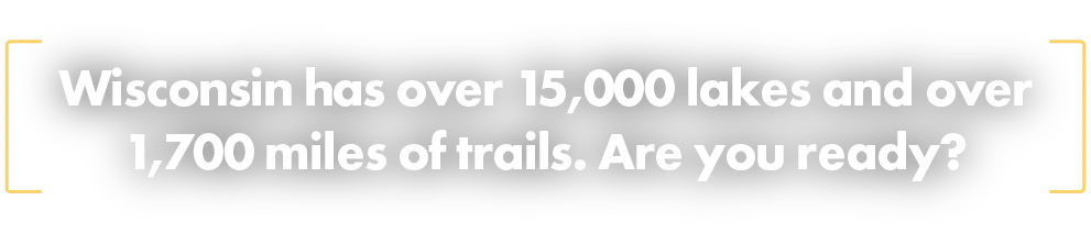 Wisconsin has over 15,000 lakes and over 1,700 miles of trails. Are you ready?