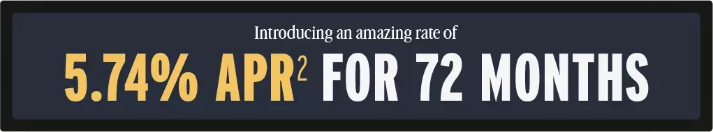 Introduce an amazing rate of 5.74% APR for 72 months.