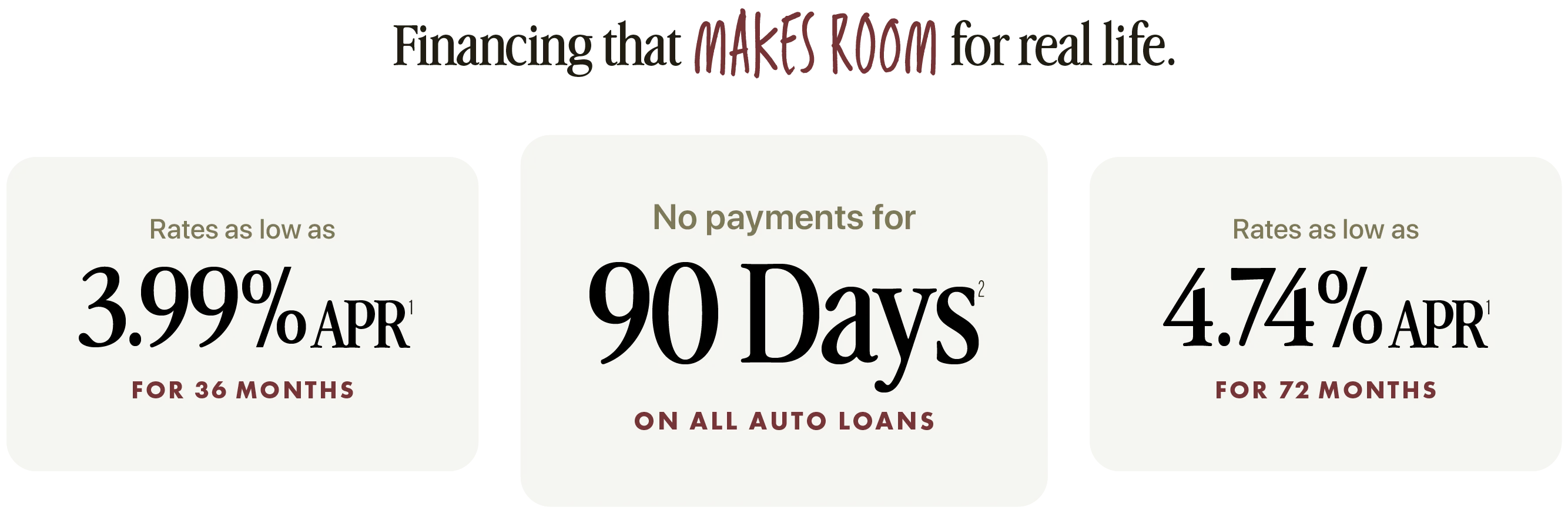 Lower payments? Look no further. Rates as low as 3.99% APR for 36 months. No payments for 90 Days on all auto loans. Rates as low as 4.74% APR for 72 months.