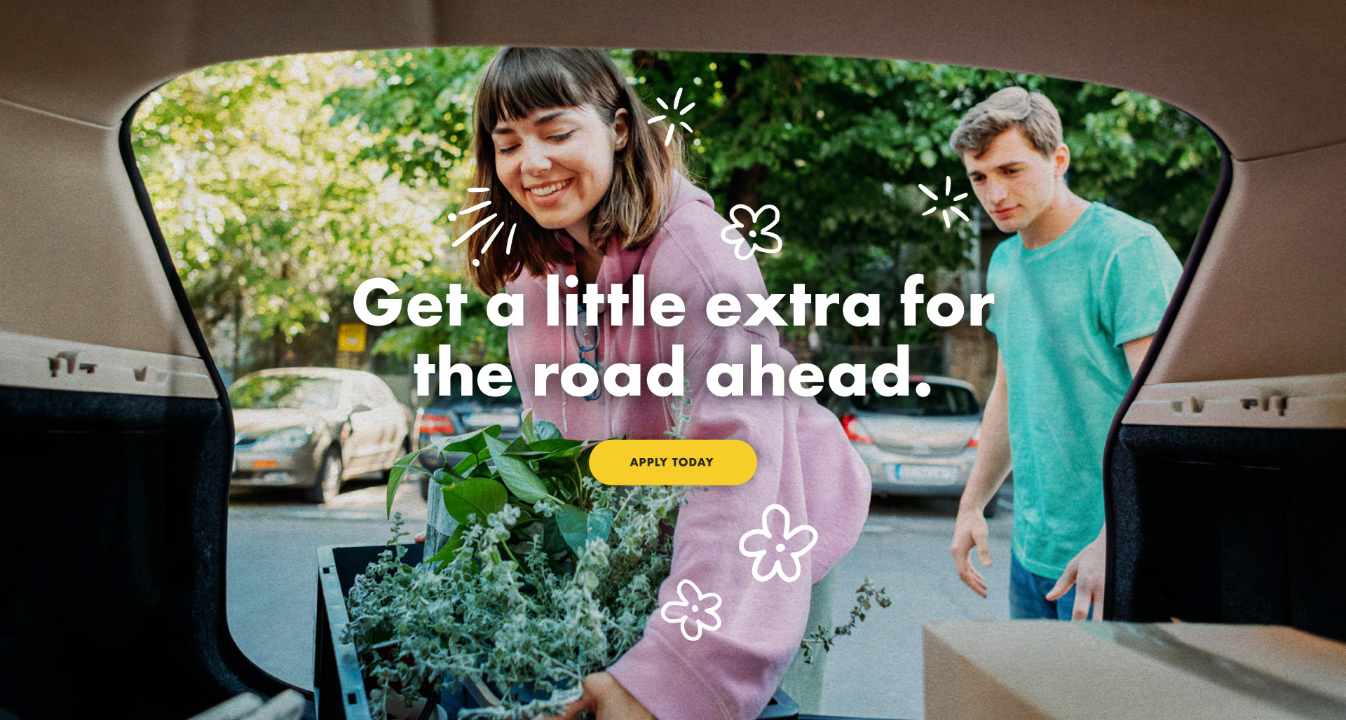 Get a little for the road ahead. Apply right now.
