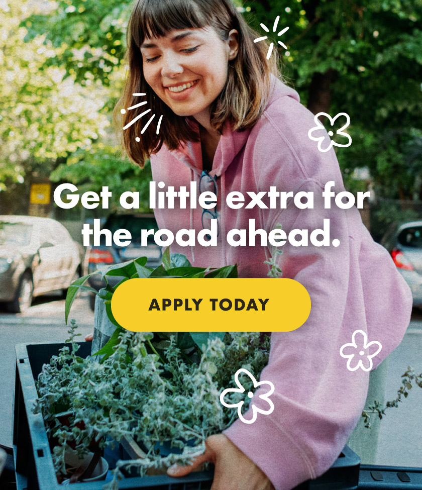 Get a little for the road ahead. Apply right now.