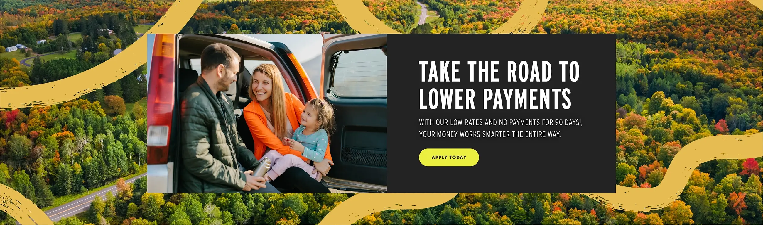 Take the road to lower payments. With our low rates and no payments for 90 days, your money works smarter the entire way. APPLY TODAY